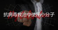 抗病毒救治中使用小分子药物，有这3点需注意