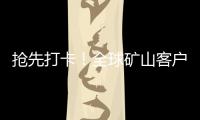 抢先打卡！全球矿山客户都在追问的“神秘坐标”�！