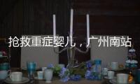 抢救重症婴儿	，广州南站为生命开启绿色通道
