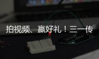 拍视频、赢好礼
！三一传动首届创意短视频挑战赛开始啦！