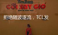 拒绝随波逐流，TCL发力Mini LED技术，打造最强产品阵营