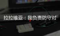 拉拉维亚
：我负责防守对手头号球星，我爸知道我加盟湖人都哭了