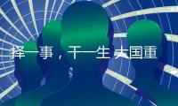 择一事，干一生 大国重器自己造