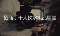 招商，十大饮水机品牌需优化服务