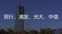 招行、浦发、光大、中信、民生等银行同时宣布！
