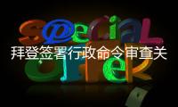 拜登签署行政命令审查关键产品全球供应链  中方：强行改变经济规律不现实