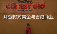拜登将对美企与香港商业往来风险发出警告？中方：典型的政治操弄