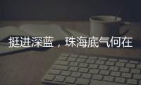 挺进深蓝，珠海底气何在�？