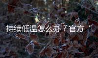 持续低温怎么办？官方“保暖套餐”来保障