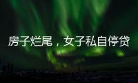 房子烂尾，女子私自停贷上黑名单！把放贷银行告了