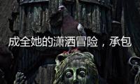成全她的潇洒冒险
，承包她的幸福空间