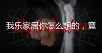 我乐家居你怎么想的，竟然把全屋定制设计的这么美观撩人心弦