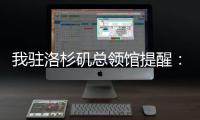 我驻洛杉矶总领馆提醒：中国公民切实加强安全防范