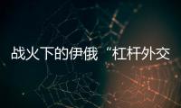 战火下的伊俄“杠杆外交”撬动了谁？丨智库视点