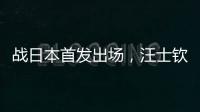 战日本首发出场
，汪士钦与刘浩帆迎国足首秀