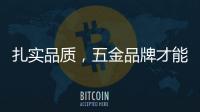 扎实品质，五金品牌才能更加出色