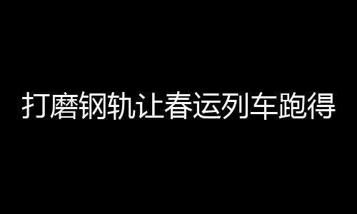 钢轨重载
	�、让春位居世界第一