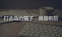 打击政治骗子	：换届前后是行骗活跃期