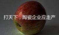 打天下
，陶瓷企业应走产品群路线