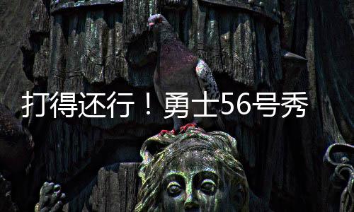 勇士56号秀理查德表现还可以