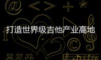 打造世界级吉他产业高地！横琴·正安国际吉他产业园正式交付