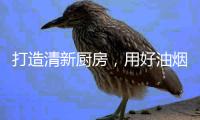 打造清新厨房，用好油烟机是重点