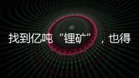 找到亿吨“锂矿”，也得算算经济账