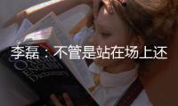 李磊�：不管是站在场上还是坐在场下，我都会为北京战斗到最后一刻