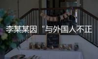 李某某因“与外国人不正当交往”被大学实名公告拟开除，律师：无法律依据且涉嫌侵犯隐私