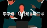 李家超	：明日起香港口罩令全面取消