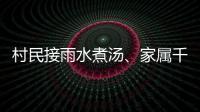 村民接雨水煮汤
�、家属千里寻人	：晚点三天的列车终抵京