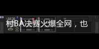 村BA决赛火爆全网
，也复兴了苗舞、苗节与苗寨