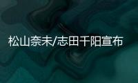 松山奈未/志田千阳宣布拆队，后者将与五十岚有纱搭档参赛