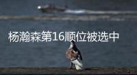 杨瀚森第16顺位被选中！NBA高管
：这是我见过的最疯狂的选秀