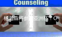 杨瀚森将参加亚洲杯
�！CBA名记
：姚明当年连斯坦科维奇杯都要打
