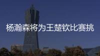 杨瀚森将为王楚钦比赛挑边
：我练过乒乓球但是菜鸟