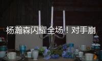 杨瀚森闪耀全场！对手崩溃冲突
，33分打爆勇士，比卢普斯惊喜1言