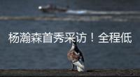 杨瀚森首秀采访！全程低调总结问题太谦逊，比卢普斯通道给足肯定