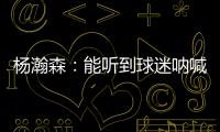 杨瀚森：能听到球迷呐喊&很感谢他们支持 要更努力才能配得上这些