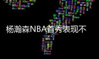 杨瀚森NBA首秀表现不错！上半场8分2篮板2助攻2封盖