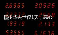 杨少华去世仅1天，恶心的一幕出现了
！还不止一件