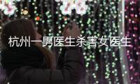 杭州一男医生杀害女医生后跳楼，警方通报