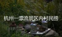 杭州一漂流景区内村民捞手机索酬未果扔回水中，警方：行政拘留7日