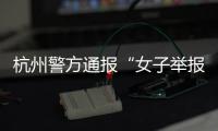 杭州警方通报“女子举报涂某强奸”�：初步诊断为幻觉妄想状态