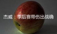 杰威
：季后赛带伤出战确实不容易，但我必须学会忍着疼痛投篮