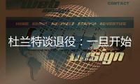 杜兰特谈退役：一旦开始则一去不复返 所以要利用好当下每一秒