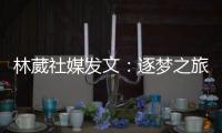 林葳社媒发文：逐梦之旅第一步 会义无反顾走下去