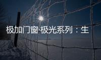 极加门窗·极光系列：生活美学的极致演绎