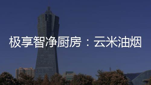 能拥有更大的厨房调节范围