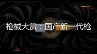 枪械大赏：国产新一代枪族亮相丨2022航展